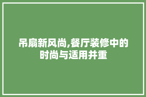 吊扇新风尚,餐厅装修中的时尚与适用并重 吊扇新风尚,餐厅装修中的时尚与适用并重 厨房维修