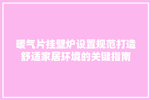 暖气片挂壁炉设置规范打造舒适家居环境的关键指南