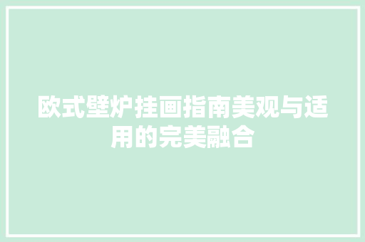 欧式壁炉挂画指南美观与适用的完美融合