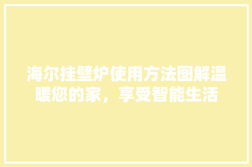 海尔挂壁炉使用方法图解温暖您的家，享受智能生活