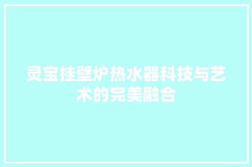 灵宝挂壁炉热水器科技与艺术的完美融合