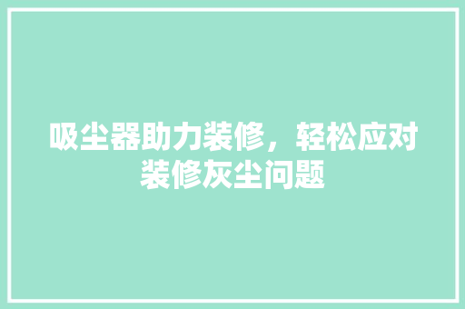 吸尘器助力装修，轻松应对装修灰尘问题 吸尘器助力装修，轻松应对装修灰尘问题 墙体维修