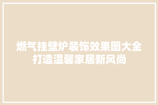 燃气挂壁炉装饰效果图大全打造温馨家居新风尚