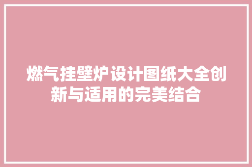 燃气挂壁炉设计图纸大全创新与适用的完美结合