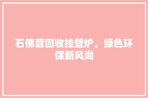石佛营回收挂壁炉，绿色环保新风尚