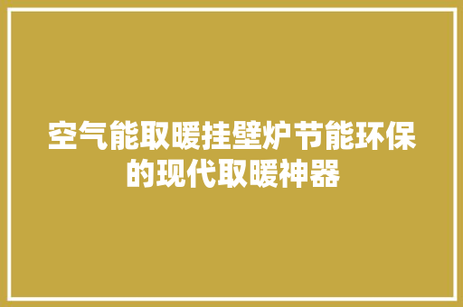 空气能取暖挂壁炉节能环保的现代取暖神器