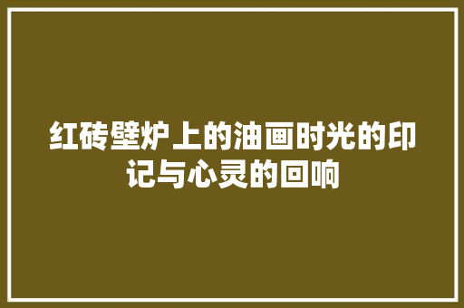 红砖壁炉上的油画时光的印记与心灵的回响