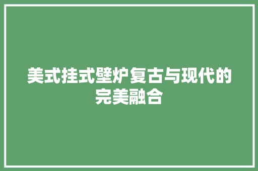 美式挂式壁炉复古与现代的完美融合