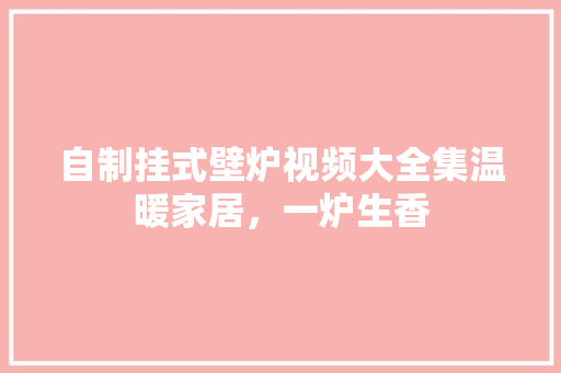 自制挂式壁炉视频大全集温暖家居，一炉生香