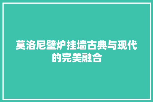 莫洛尼壁炉挂墙古典与现代的完美融合