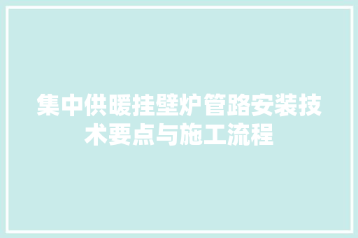 集中供暖挂壁炉管路安装技术要点与施工流程