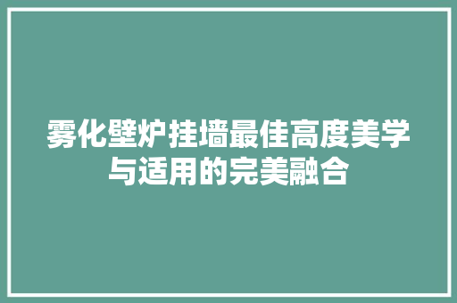 雾化壁炉挂墙最佳高度美学与适用的完美融合