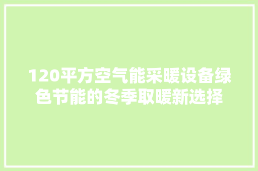 120平方空气能采暖设备绿色节能的冬季取暖新选择