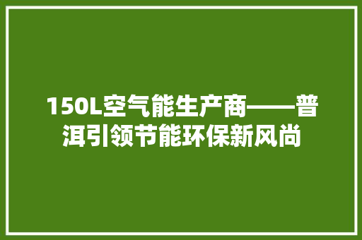150L空气能生产商——普洱引领节能环保新风尚