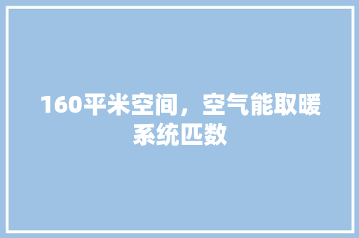 160平米空间，空气能取暖系统匹数