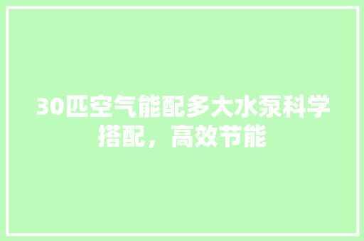 30匹空气能配多大水泵科学搭配，高效节能