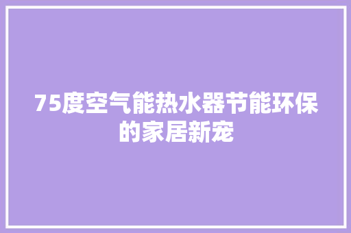 75度空气能热水器节能环保的家居新宠
