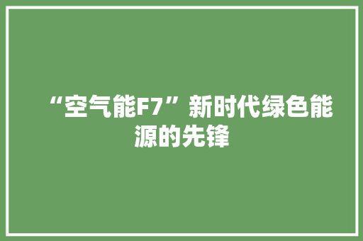 “空气能F7”新时代绿色能源的先锋