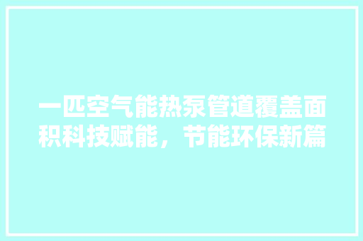 一匹空气能热泵管道覆盖面积科技赋能，节能环保新篇章