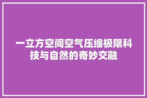 一立方空间空气压缩极限科技与自然的奇妙交融