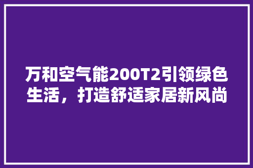 万和空气能200T2引领绿色生活，打造舒适家居新风尚