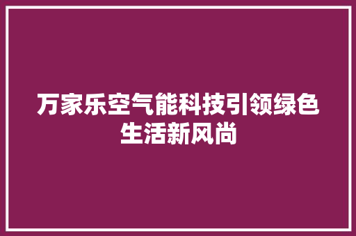 万家乐空气能科技引领绿色生活新风尚