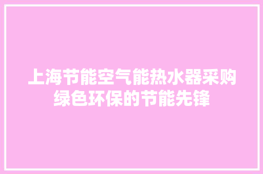 上海节能空气能热水器采购绿色环保的节能先锋