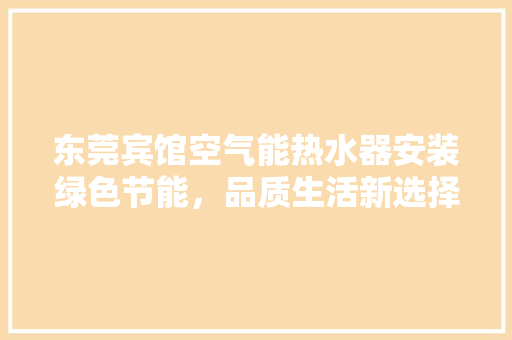 东莞宾馆空气能热水器安装绿色节能，品质生活新选择