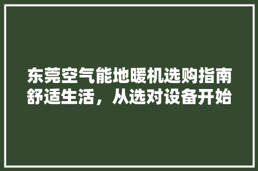 东莞空气能地暖机选购指南舒适生活，从选对设备开始