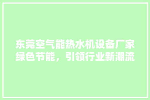 东莞空气能热水机设备厂家绿色节能，引领行业新潮流