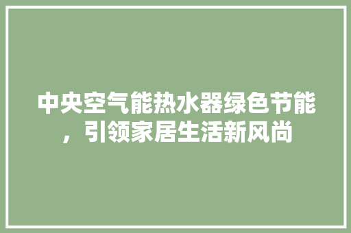 中央空气能热水器绿色节能，引领家居生活新风尚