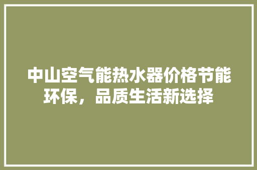 中山空气能热水器价格节能环保，品质生活新选择