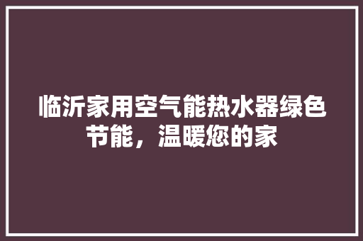 临沂家用空气能热水器绿色节能，温暖您的家