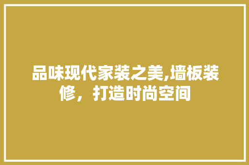 品味现代家装之美,墙板装修，打造时尚空间 品味现代家装之美,墙板装修，打造时尚空间 家电维修