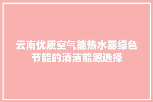 云南优质空气能热水器绿色节能的清洁能源选择