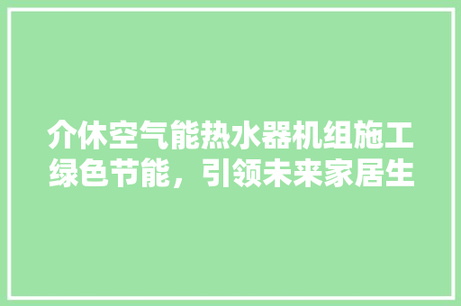 介休空气能热水器机组施工绿色节能，引领未来家居生活