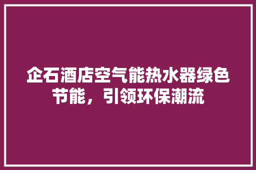 企石酒店空气能热水器绿色节能，引领环保潮流