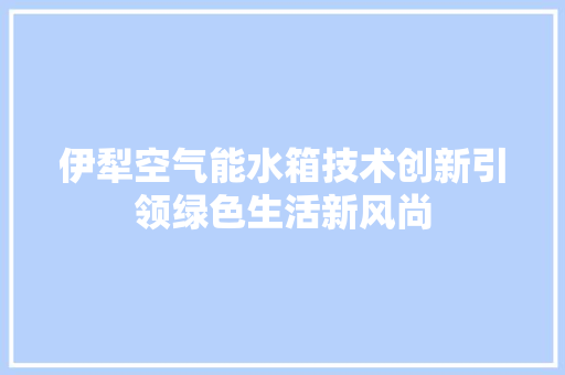 伊犁空气能水箱技术创新引领绿色生活新风尚