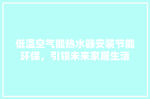 低温空气能热水器安装节能环保，引领未来家居生活