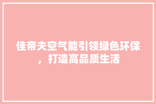 佳帝夫空气能引领绿色环保，打造高品质生活