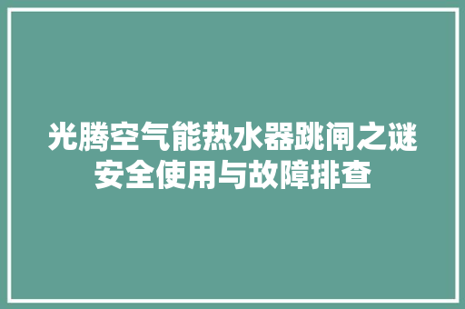 光腾空气能热水器跳闸之谜安全使用与故障排查