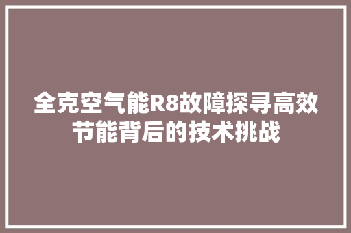 全克空气能R8故障探寻高效节能背后的技术挑战