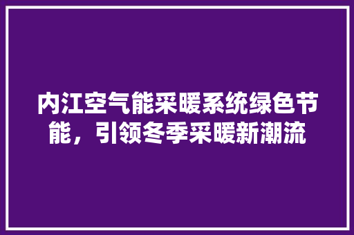 内江空气能采暖系统绿色节能，引领冬季采暖新潮流