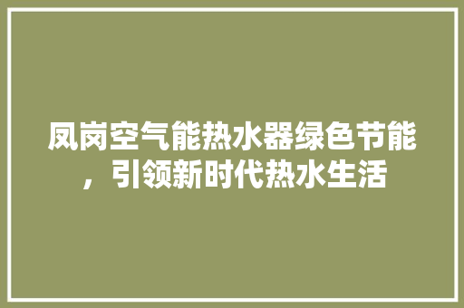 凤岗空气能热水器绿色节能，引领新时代热水生活