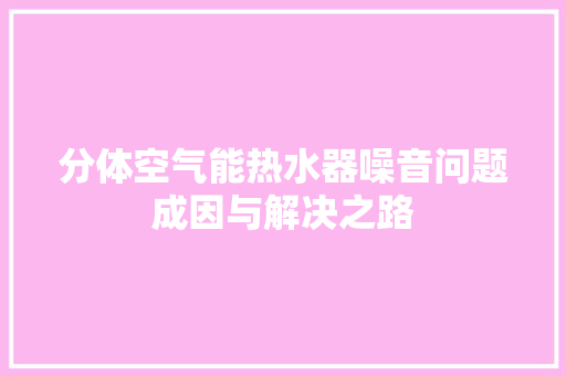 分体空气能热水器噪音问题成因与解决之路