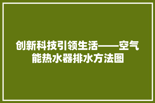 创新科技引领生活——空气能热水器排水方法图