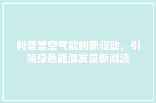 利普曼空气能创新驱动，引领绿色能源发展新潮流