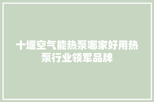 十堰空气能热泵哪家好用热泵行业领军品牌