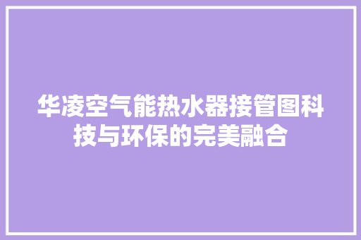 华凌空气能热水器接管图科技与环保的完美融合