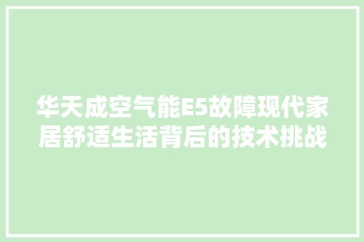 华天成空气能E5故障现代家居舒适生活背后的技术挑战